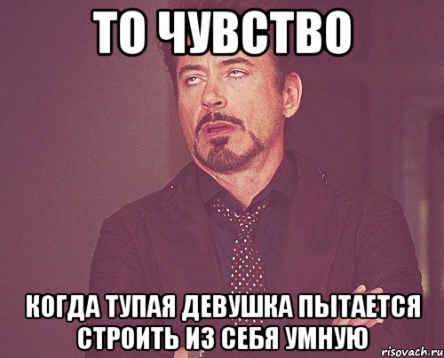 то чувство когда тупая девушка пытается строить из себя умную, Мем твое выражение лица