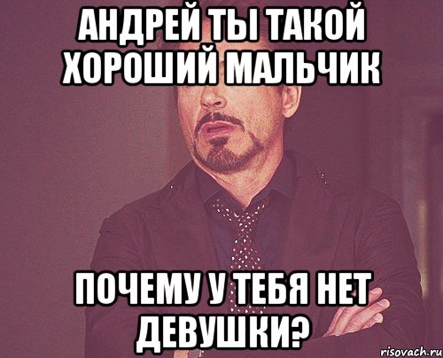 андрей ты такой хороший мальчик почему у тебя нет девушки?, Мем твое выражение лица