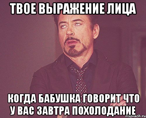 твое выражение лица когда бабушка говорит что у вас завтра похолодание, Мем твое выражение лица