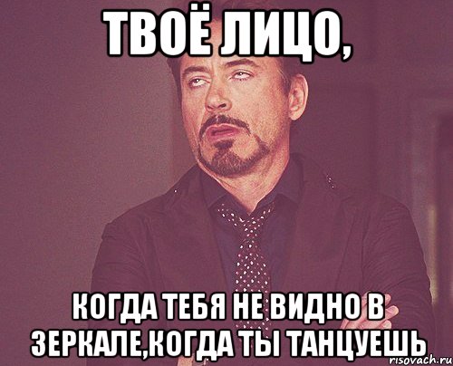 твоё лицо, когда тебя не видно в зеркале,когда ты танцуешь, Мем твое выражение лица