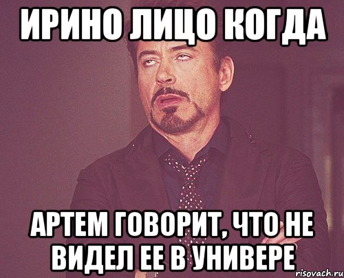 ирино лицо когда артем говорит, что не видел ее в универе, Мем твое выражение лица