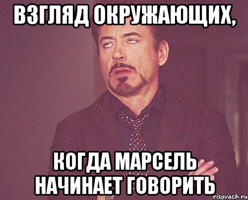 взгляд окружающих, когда марсель начинает говорить, Мем твое выражение лица