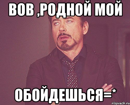 вов ,родной мой обойдешься=*, Мем твое выражение лица