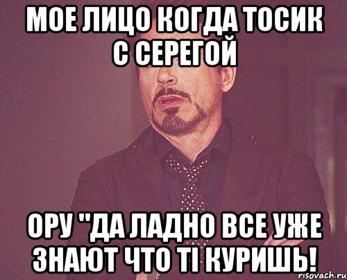 мое лицо когда тосик с серегой ору "да ладно все уже знают что ті куришь!, Мем твое выражение лица