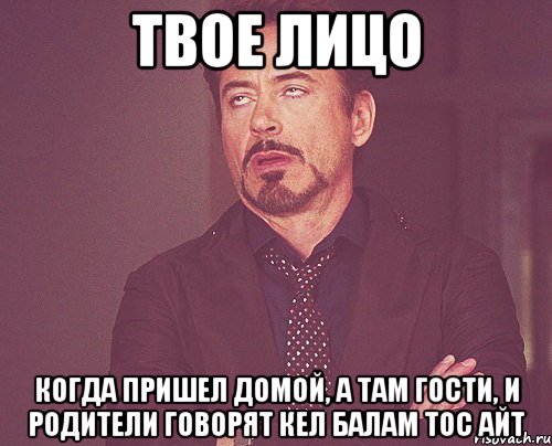 твое лицо когда пришел домой, а там гости, и родители говорят кел балам тос айт, Мем твое выражение лица