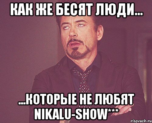 как же бесят люди... ...которые не любят nikalu-show***, Мем твое выражение лица