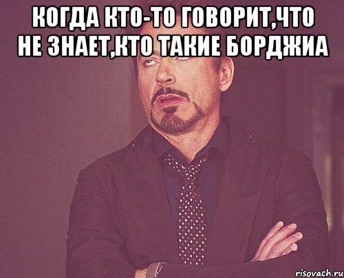 когда кто-то говорит,что не знает,кто такие борджиа , Мем твое выражение лица