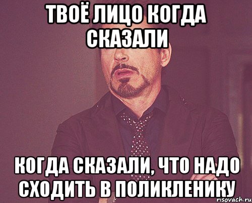 твоё лицо когда сказали когда сказали, что надо сходить в поликленику, Мем твое выражение лица