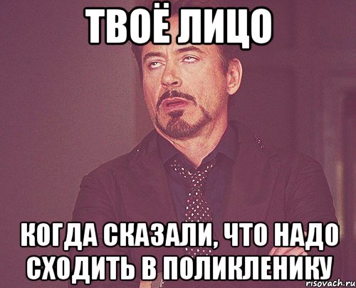 твоё лицо когда сказали, что надо сходить в поликленику, Мем твое выражение лица