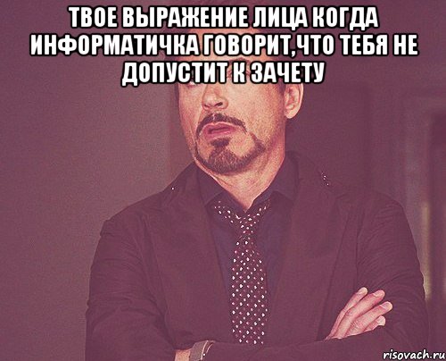 твое выражение лица когда информатичка говорит,что тебя не допустит к зачету , Мем твое выражение лица