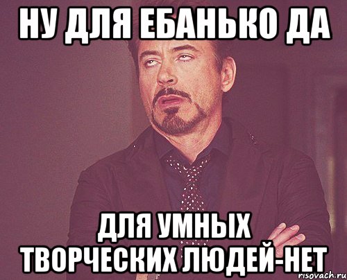 ну для ебанько да для умных творческих людей-нет, Мем твое выражение лица