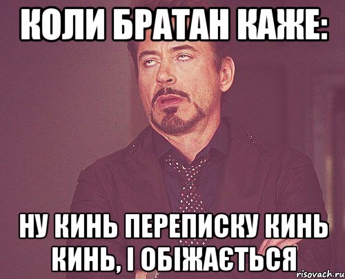 коли братан каже: ну кинь переписку кинь кинь, і обіжається, Мем твое выражение лица