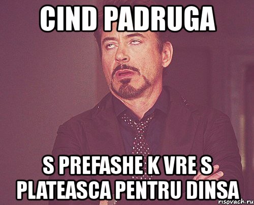 cind padruga s prefashe k vre s plateasca pentru dinsa, Мем твое выражение лица