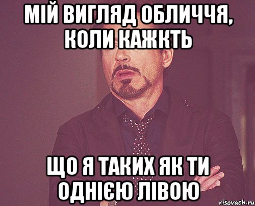 мій вигляд обличчя, коли кажкть що я таких як ти однією лівою, Мем твое выражение лица