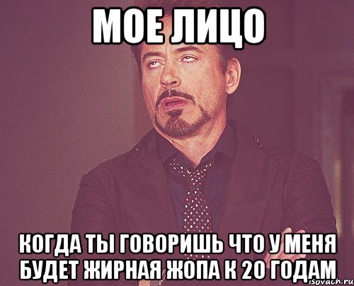 мое лицо когда ты говоришь что у меня будет жирная жопа к 20 годам, Мем твое выражение лица