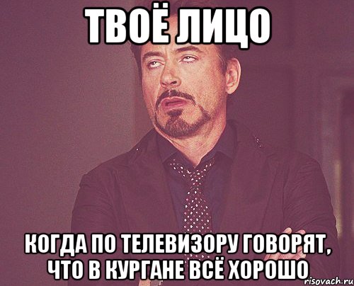 твоё лицо когда по телевизору говорят, что в кургане всё хорошо, Мем твое выражение лица