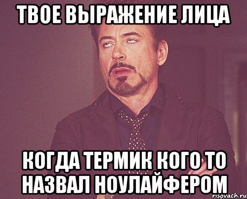 твое выражение лица когда термик кого то назвал ноулайфером, Мем твое выражение лица