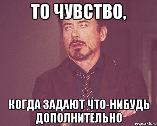 то чувство, когда задают что-нибудь дополнительно, Мем твое выражение лица