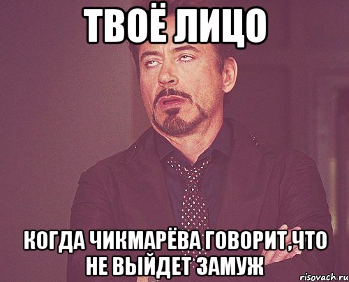 твоё лицо когда чикмарёва говорит,что не выйдет замуж, Мем твое выражение лица