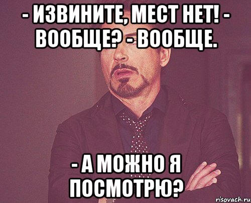 - извините, мест нет! - вообще? - вообще. - а можно я посмотрю?, Мем твое выражение лица