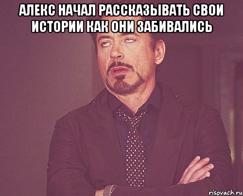 алекс начал рассказывать свои истории как они забивались , Мем твое выражение лица