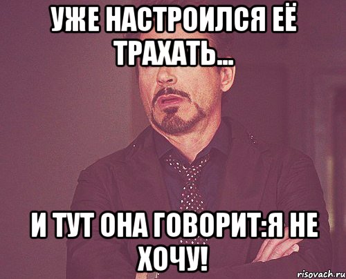 уже настроился её трахать... и тут она говорит:я не хочу!, Мем твое выражение лица