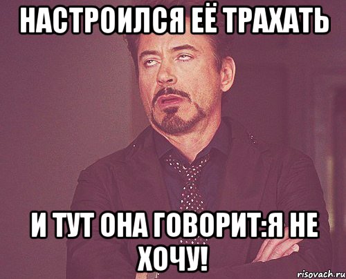 настроился её трахать и тут она говорит:я не хочу!, Мем твое выражение лица