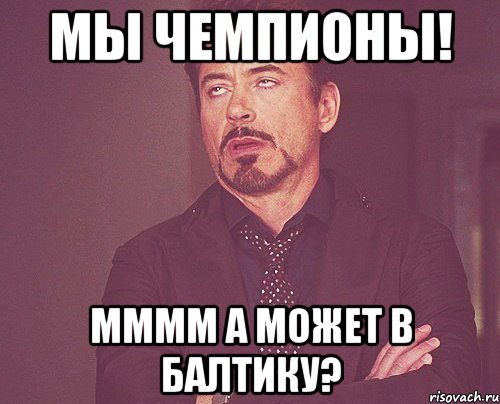 мы чемпионы! мммм а может в балтику?, Мем твое выражение лица