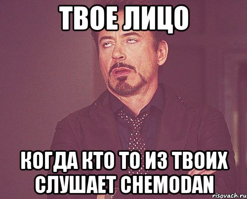 твое лицо когда кто то из твоих слушает chemodan, Мем твое выражение лица