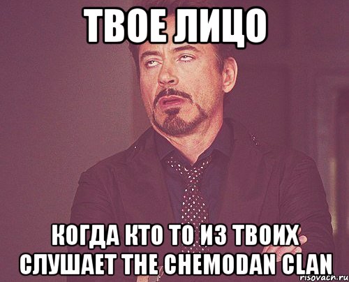 твое лицо когда кто то из твоих слушает the chemodan clan, Мем твое выражение лица