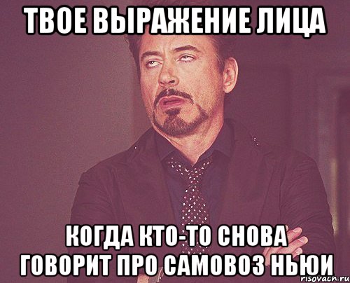 твое выражение лица когда кто-то снова говорит про самовоз ньюи, Мем твое выражение лица