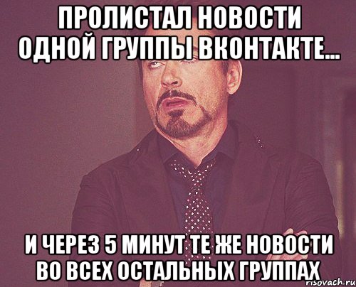 пролистал новости одной группы вконтакте... и через 5 минут те же новости во всех остальных группах, Мем твое выражение лица