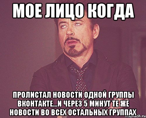 мое лицо когда пролистал новости одной группы вконтакте...и через 5 минут те же новости во всех остальных группах, Мем твое выражение лица