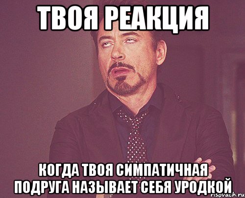 твоя реакция когда твоя симпатичная подруга называет себя уродкой, Мем твое выражение лица