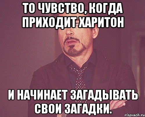 то чувство, когда приходит харитон и начинает загадывать свои загадки., Мем твое выражение лица