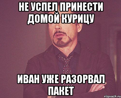 не успел принести домой курицу иван уже разорвал пакет, Мем твое выражение лица