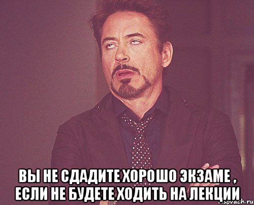  вы не сдадите хорошо экзаме , если не будете ходить на лекции, Мем твое выражение лица