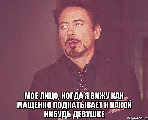  мое лицо, когда я вижу как мащенко подкатывает к какой нибудь девушке, Мем твое выражение лица