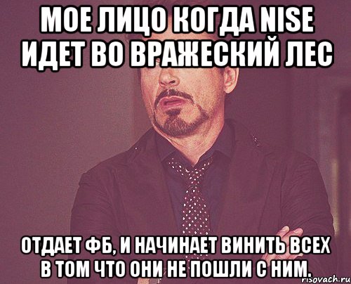 мое лицо когда nise идет во вражеский лес отдает фб, и начинает винить всех в том что они не пошли с ним., Мем твое выражение лица