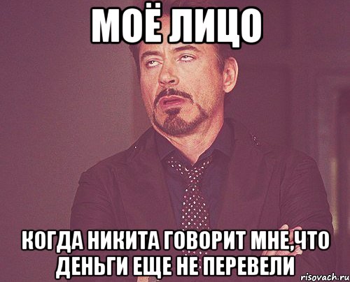 моё лицо когда никита говорит мне,что деньги еще не перевели, Мем твое выражение лица