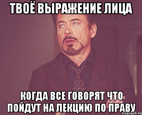 твоё выражение лица когда все говорят что пойдут на лекцию по праву, Мем твое выражение лица