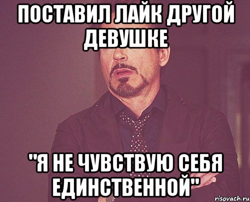 поставил лайк другой девушке "я не чувствую себя единственной", Мем твое выражение лица