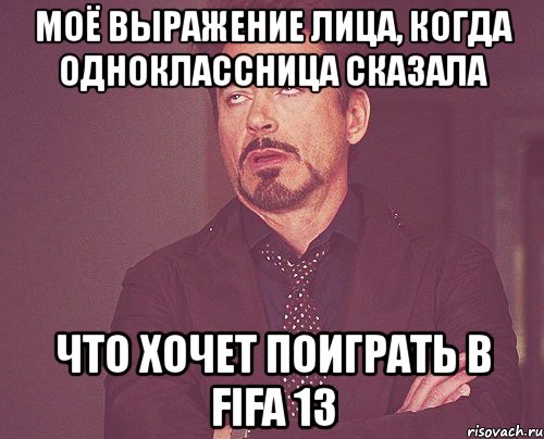 моё выражение лица, когда одноклассница сказала что хочет поиграть в fifa 13, Мем твое выражение лица