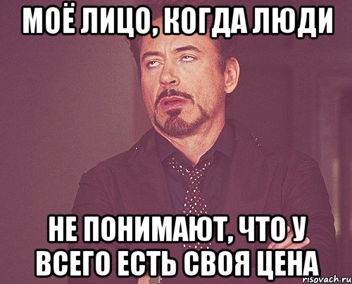 моё лицо, когда люди не понимают, что у всего есть своя цена, Мем твое выражение лица