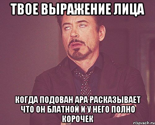 твое выражение лица когда подован ара расказывает что он блатной и у него полно корочек, Мем твое выражение лица