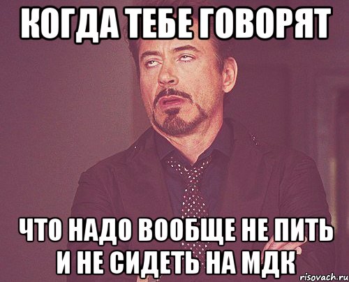 когда тебе говорят что надо вообще не пить и не сидеть на мдк, Мем твое выражение лица