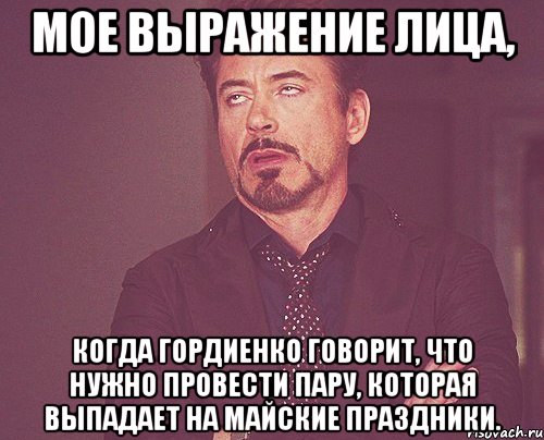 мое выражение лица, когда гордиенко говорит, что нужно провести пару, которая выпадает на майские праздники., Мем твое выражение лица