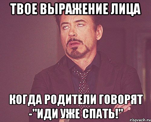 твое выражение лица когда родители говорят -"иди уже спать!", Мем твое выражение лица