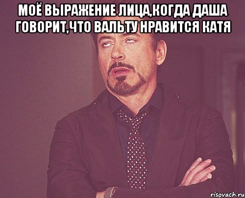 моё выражение лица,когда даша говорит,что вальту нравится катя , Мем твое выражение лица