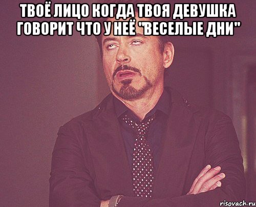 твоё лицо когда твоя девушка говорит что у неё "веселые дни" , Мем твое выражение лица